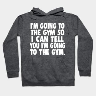 I'm Going To The Gym So I Can Tell You I'm Going To The Gym Hoodie